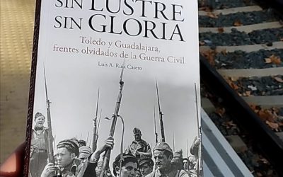 Sin lustre, sin gloria. Toledo y Guadalajara, frentes olviados de la Guerra Civil de Luis A. Ruiz Casero